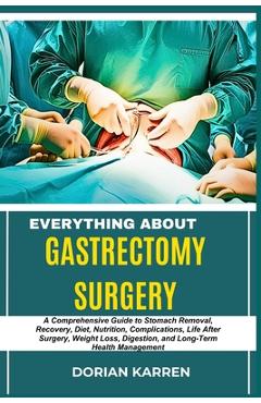 Poza produsului Everything about Gastrectomy Surgery: A Comprehensive Guide to Stomach Removal, Recovery, Diet, Nutrition, Complications, Life After Surgery, Weight L - Dorian Karren