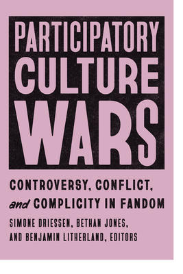 Participatory Culture Wars: Controversy, Conflict, and Complicity in Fandom - Simone Driessen