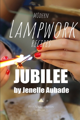 Modern Lampwork Recipes - Fire and Glass by Jenelle Aubade: Volume 1 - Jubilee - Jenelle Aubade