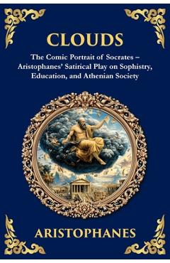 Coperta cărții 'Clouds: The Comic Portrait of Socrates - Aristophanes' Satirical Play on Sophistry, Education, and Athenian Society -'
