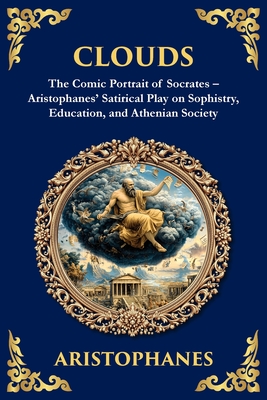 Clouds: The Comic Portrait of Socrates - Aristophanes' Satirical Play on Sophistry, Education, and Athenian Society -