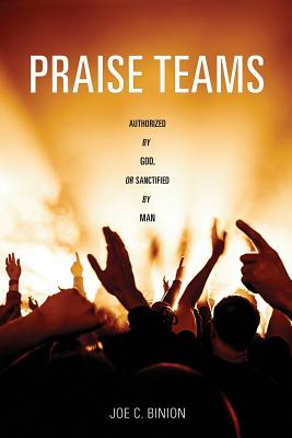 Praise Teams - Authorized by God, or Sanctified by Man - Joe C. Binion