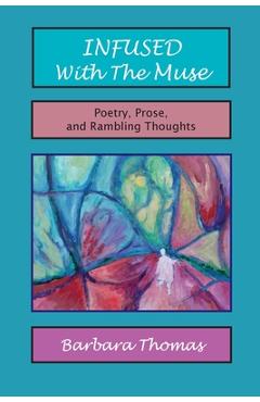 Poza produsului Infused with the Muse; Poetry, Prose and Rambling Thoughts - Barbara Thomas