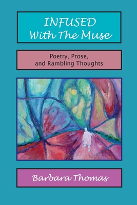 Infused with the Muse; Poetry, Prose and Rambling Thoughts - Barbara Thomas