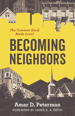Coperta cărții 'Becoming Neighbors: The Common Good Made Local - Amar D. Peterman'