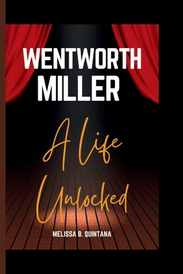 Wentworth Miller: A Life Unlocked - Melissa B. Quintana