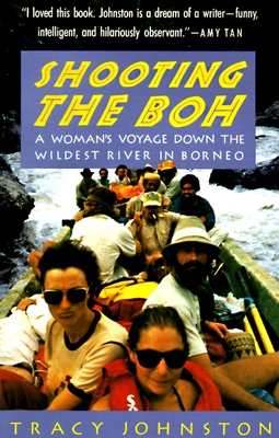Shooting the Boh: A Woman's Voyage Down the Wildest River in Borneo - Tracy Johnston