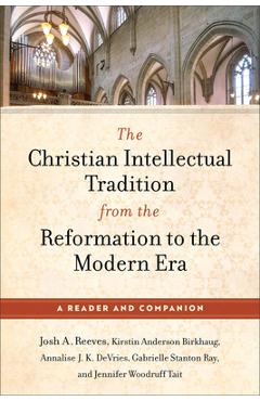 Poza produsului The Christian Intellectual Tradition from the Reformation to the Modern Era: A Reader and Companion - Josh A. Reeves