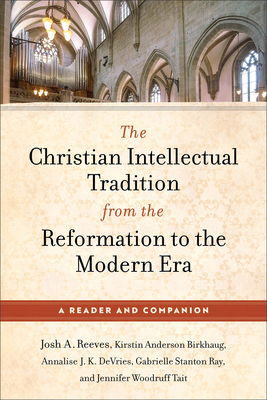 The Christian Intellectual Tradition from the Reformation to the Modern Era: A Reader and Companion - Josh A. Reeves