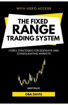 Poza produsului The Fixed Range Trading System: Forex Strategies for Sideways and Consolidating Markets - Oba Davis