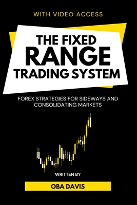 The Fixed Range Trading System: Forex Strategies for Sideways and Consolidating Markets - Oba Davis