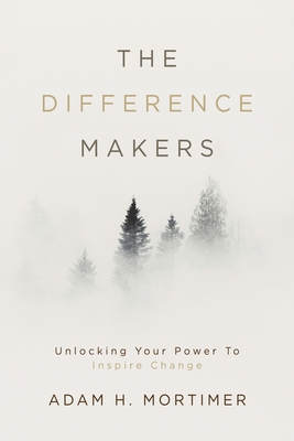The Difference Makers: Unleashing the Leader Within: Unlocking Your Power to Inspire Change - Adam H. Mortimer