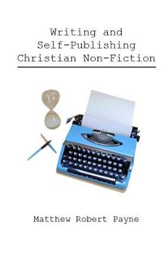 Coperta cărții 'Writing and Self Publishing Christian Nonfiction: Simple Tips to Streamline Your First Book! - Matthew Robert Payne'