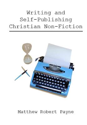 Writing and Self Publishing Christian Nonfiction: Simple Tips to Streamline Your First Book! - Matthew Robert Payne