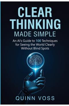 Coperta cărții 'Clear Thinking Made Simple: An AI's Guide to 100 Techniques for Seeing the World Clearly Without Blind Spots - Quinn'