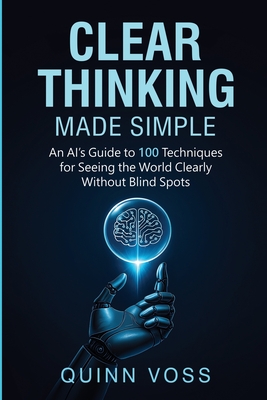 Coperta cărții 'Clear Thinking Made Simple: An AI's Guide to 100 Techniques for Seeing the World Clearly Without Blind Spots - Quinn'