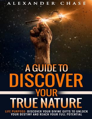Life Purpose: A Guide to Discover Your True Nature - Alexander Chase