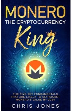 Poza produsului Monero: The Cryptocurrency King: The five key fundamentals that are likely to skyrocket Monero's value by 2024 - Chris Jones