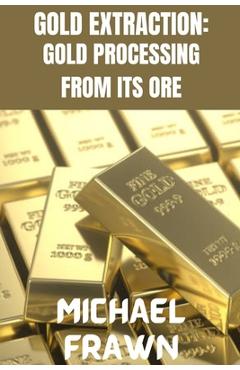 Coperta cărții 'Gold Extraction: : Pure Gold Processing from It's Ore - Michael Frawn'
