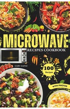 Coperta cărții 'Easy Microwave Recipes Cookbook: Explore 100 Healthy Dishes with Stunning Images - Gary Gainz'