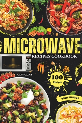 Easy Microwave Recipes Cookbook: Explore 100 Healthy Dishes with Stunning Images - Gary Gainz