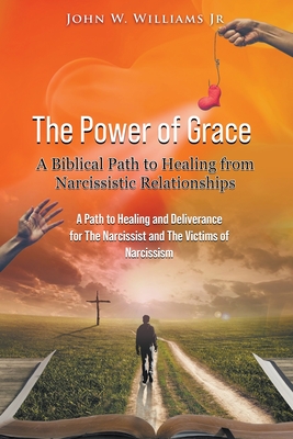 The Power of Grace: A Biblical Path to Healing from Narcissistic Relationships - John W. Williams
