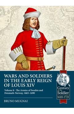 Poza produsului Wars and Soldiers in the Early Reign of Louis XIV - Volume 8: The Armies of Sweden and Denmark-Norway, 1665-1690 - Bruno Mugnai