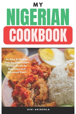 My Nigerian CookBook: An Easy & Healthy Step-by-Step Instant Recipes Guide for Beginners and Advanced Users - Kiki Akinsola