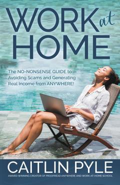 Coperta cărții 'Work at Home: The No-Nonsense Guide to Avoiding Scams and Generating Real Income from Anywhere - Caitlin Pyle'
