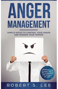 Poza produsului Anger Management: Simple Hacks to Control Your Anger and Manage Your Temper. Improve Your Overall Mood, Relationships and Quality of Lif - Robert S. Lee