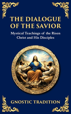 The Dialogue of the Savior: Mystical Conversations on Divine Truth and Enlightenment - Anonymous Gnostic Tradition