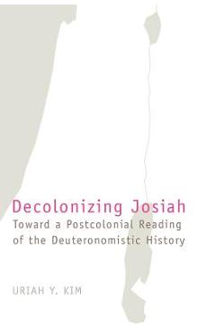 Poza produsului Decolonizing Josiah: Toward a Postcolonial Reading of the Deuteronomistic History - Uriah Y. Kim