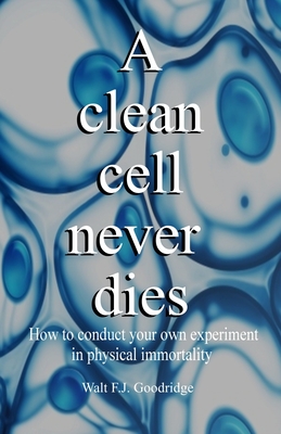 A clean cell never dies: How to conduct your own experiment in physical immortality - Walt F. J. Goodridge