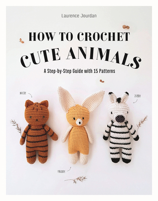 How to Crochet Cute Animals: A Step-By-Step Guide with 15 Patterns - Laurence Jourdan