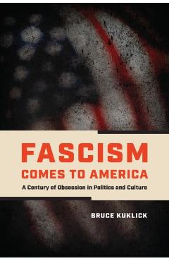 Fascism Comes to America: A Century of Obsession in Politics and Culture - Bruce Kuklick