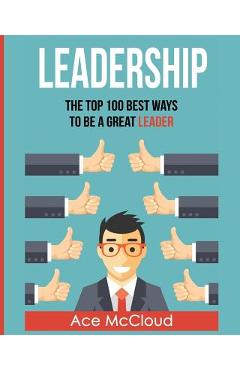 Coperta cărții 'Leadership: The Top 100 Best Ways To Be A Great Leader - Ace Mccloud'