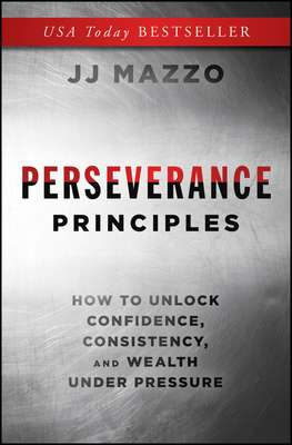 Perseverance Principles: How to Unlock Confidence, Consistency, and Wealth Under Pressure - J. J. Mazzo