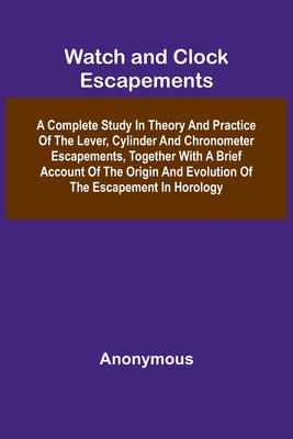 Coperta cărții 'Watch And Clock Escapements; A Complete Study In Theory And Practice Of The Lever, Cylinder And Chronometer'