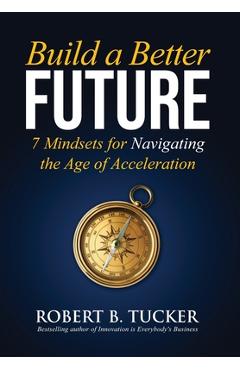 Coperta cărții 'Build a Better Future: 7 Mindsets for Navigating the Age of Acceleration - Robert B. Tucker'