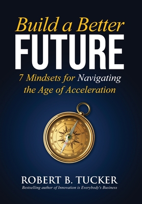 Build a Better Future: 7 Mindsets for Navigating the Age of Acceleration - Robert B. Tucker