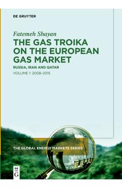 Coperta cărții 'The Gas Troika on the European Gas Market: Russia, Iran and Qatar Volume 1: 2008-2015 - Fatemeh Shayan'
