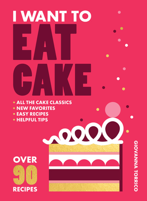 Coperta cărții 'I Want to Eat Cake: Over 90 Recipes for Snacking, Celebrating, and Everything in Between - Giovanna Torrico'