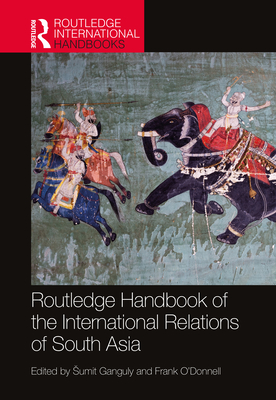 Routledge Handbook of the International Relations of South Asia - Sumit Ganguly