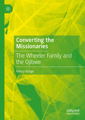 Converting the Missionaries: The Wheeler Family and the Ojibwe - Nancy Bunge
