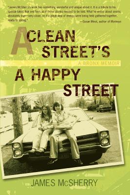 A Clean Street's A Happy Street: A Bronx Memoir - James Mcsherry