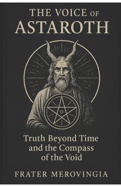 Coperta cărții 'The Voice of Astaroth: Truth Beyond Time and the Compass of the Void - Frater Merovingia'