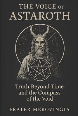 The Voice of Astaroth: Truth Beyond Time and the Compass of the Void - Frater Merovingia