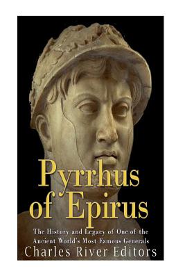 Pyrrhus of Epirus: The Life and Legacy of One of the Ancient World's Most Famous Generals - 