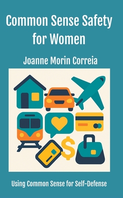 Common Sense Safety for Women: Using Common Sense for Self-Defense - Joanne Morin Morin Correia