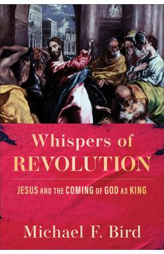 Poza produsului Whispers of Revolution: Jesus and the Coming of God as King - Michael F. Bird